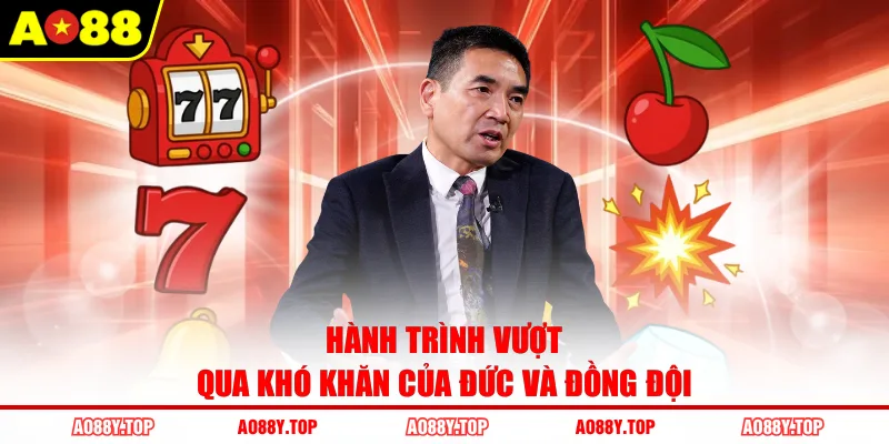 Hành trình vượt qua khó khăn của Đức và đồng đội