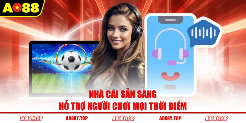 Nhà cái sẵn sàng hỗ trợ người chơi mọi thời điểm